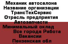Механик автосалона › Название организации ­ ТрансТехСервис › Отрасль предприятия ­ Автозапчасти › Минимальный оклад ­ 20 000 - Все города Работа » Вакансии   . Пензенская обл.,Мокшанский р-н